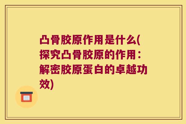 凸骨胶原作用是什么(探究凸骨胶原的作用:解密胶原蛋白的卓越功效) 凸骨胶原作用是什么(探究凸骨胶原的作用:解密胶原蛋白的卓越功效)