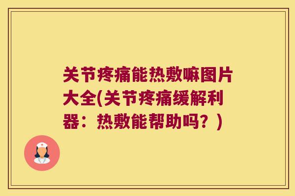 关节能热敷嘛图片大全(关节缓解利器:热敷能帮助吗?) 关节能热敷嘛图片大全(关节缓解利器:热敷能帮助吗?)