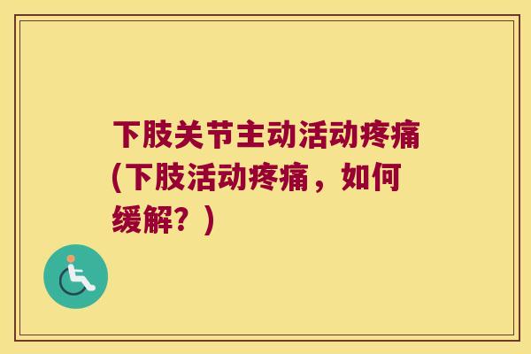 下肢关节主动活动(下肢活动，如何缓解？)