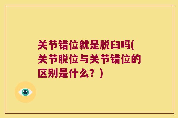 关节错位就是脱臼吗(关节脱位与关节错位的区别是什么?) 关节错位就是脱臼吗(关节脱位与关节错位的区别是什么?)