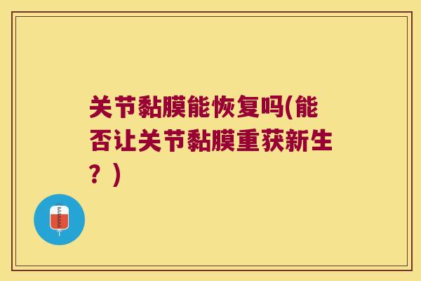 关节黏膜能恢复吗(能否让关节黏膜重获新生?) 关节黏膜能恢复吗(能否让关节黏膜重获新生?)