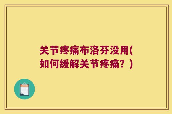 关节布洛芬没用(如何缓解关节?) 关节布洛芬没用(如何缓解关节?)