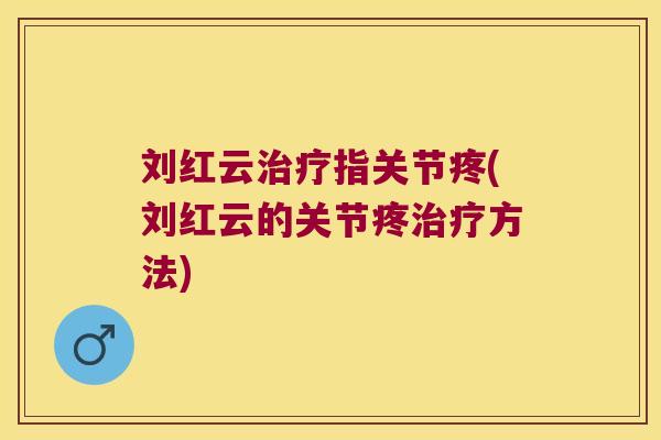 刘红云指关节疼(刘红云的关节疼方法)