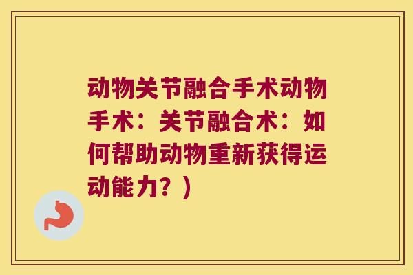 动物关节融合手术动物手术：关节融合术：如何帮助动物重新获得运动能力？)