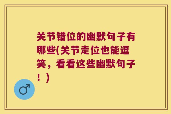 关节错位的幽默句子有哪些(关节走位也能逗笑,看看这些幽默句子!) 关节错位的幽默句子有哪些(关节走位也能逗笑,看看这些幽默句子!)