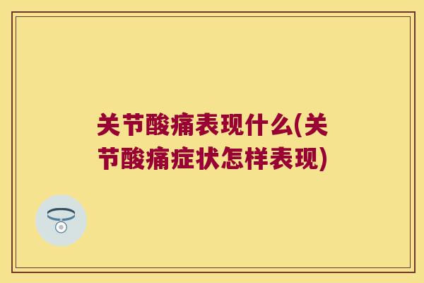 关节酸痛表现什么(关节酸痛症状怎样表现) 关节酸痛表现什么(关节酸痛症状怎样表现)