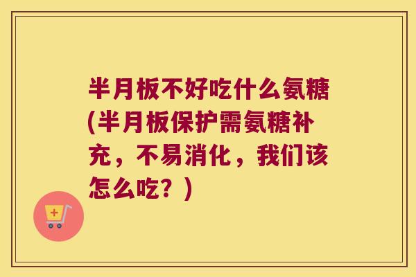不好吃什么氨糖(保护需氨糖补充,不易消化,我们该怎么吃?) 不好吃什么氨糖(保护需氨糖补充,不易消化,我们该怎么吃?)