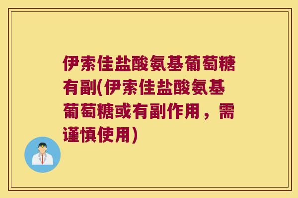 伊索佳盐酸氨基葡萄糖有副(伊索佳盐酸氨基葡萄糖或有副作用,需谨慎使用) 伊索佳盐酸氨基葡萄糖有副(伊索佳盐酸氨基葡萄糖或有副作用,需谨慎使用)