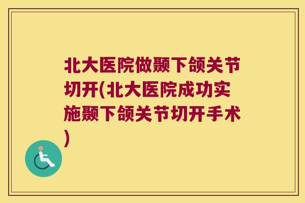 北大医院做颞下颌关节切开(北大医院成功实施颞下颌关节切开手术) 北大医院做颞下颌关节切开(北大医院成功实施颞下颌关节切开手术)