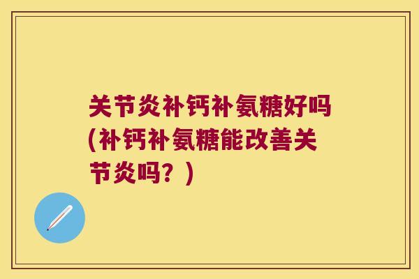 补钙补氨糖好吗(补钙补氨糖能改善吗?) 补钙补氨糖好吗(补钙补氨糖能改善吗?)