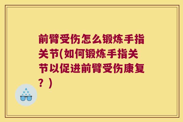 前臂受伤怎么锻炼手指关节(如何锻炼手指关节以促进前臂受伤康复?) 前臂受伤怎么锻炼手指关节(如何锻炼手指关节以促进前臂受伤康复?)