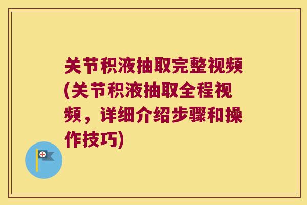 关节积液抽取完整视频(关节积液抽取全程视频,详细介绍步骤和操作技巧) 关节积液抽取完整视频(关节积液抽取全程视频,详细介绍步骤和操作技巧)