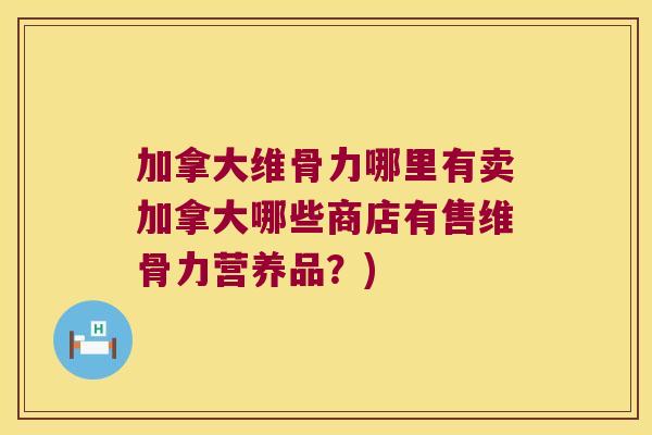 加拿大维骨力哪里有卖加拿大哪些商店有售维骨力营养品?) 加拿大维骨力哪里有卖加拿大哪些商店有售维骨力营养品?)
