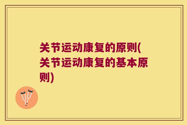关节运动康复的原则(关节运动康复的基本原则) 关节运动康复的原则(关节运动康复的基本原则)
