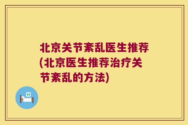 北京关节紊乱医生推荐(北京医生推荐关节紊乱的方法)