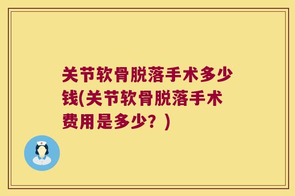 关节软骨脱落手术多少钱(关节软骨脱落手术费用是多少?) 关节软骨脱落手术多少钱(关节软骨脱落手术费用是多少?)