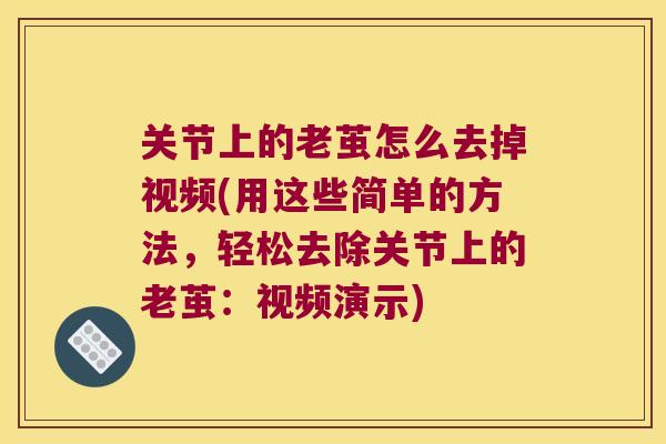 关节上的老茧怎么去掉视频(用这些简单的方法,轻松去除关节上的老茧:视频演示) 关节上的老茧怎么去掉视频(用这些简单的方法,轻松去除关节上的老茧:视频演示)