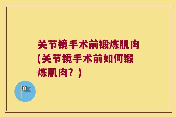 关节镜手术前锻炼肌肉(关节镜手术前如何锻炼肌肉？)