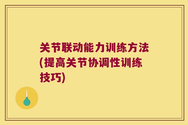 关节联动能力训练方法(提高关节协调性训练技巧) 关节联动能力训练方法(提高关节协调性训练技巧)