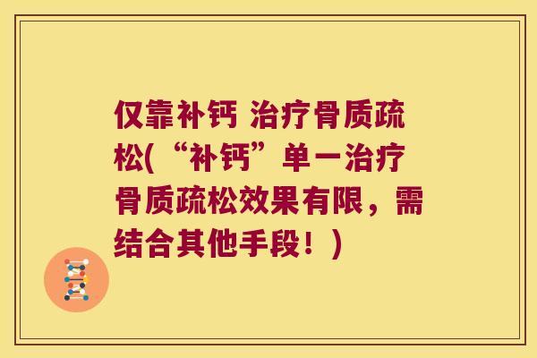仅靠补钙 (“补钙”单一效果有限,需结合其他手段!) 仅靠补钙 (“补钙”单一效果有限,需结合其他手段!)