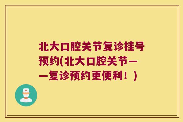 北大口腔关节复诊挂号预约(北大口腔关节——复诊预约更便利!) 北大口腔关节复诊挂号预约(北大口腔关节——复诊预约更便利!)