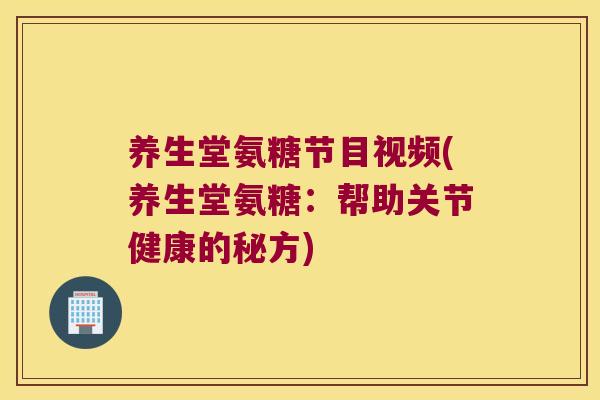 养生堂氨糖节目视频(养生堂氨糖：帮助关节健康的秘方)