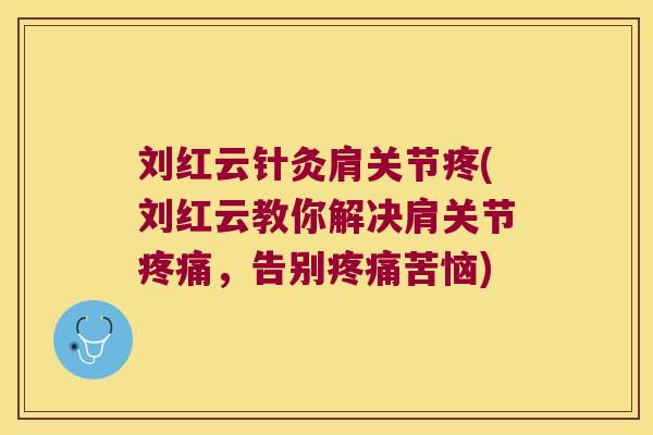 刘红云针灸肩关节疼(刘红云教你解决肩关节,告别苦恼) 刘红云针灸肩关节疼(刘红云教你解决肩关节,告别苦恼)
