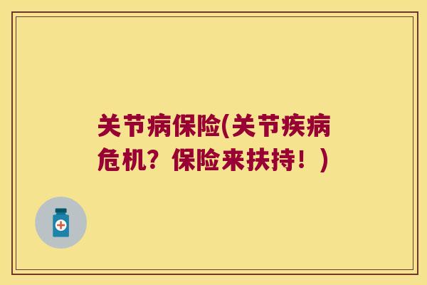 关节保险(关节危机?保险来扶持!) 关节保险(关节危机?保险来扶持!)