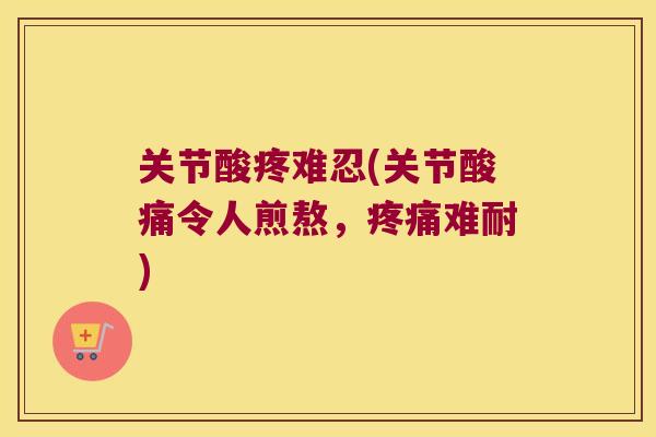 关节酸疼难忍(关节酸痛令人煎熬，难耐)