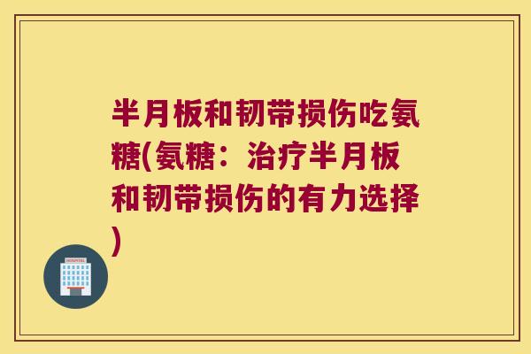 和韧带损伤吃氨糖(氨糖:和韧带损伤的有力选择) 和韧带损伤吃氨糖(氨糖:和韧带损伤的有力选择)