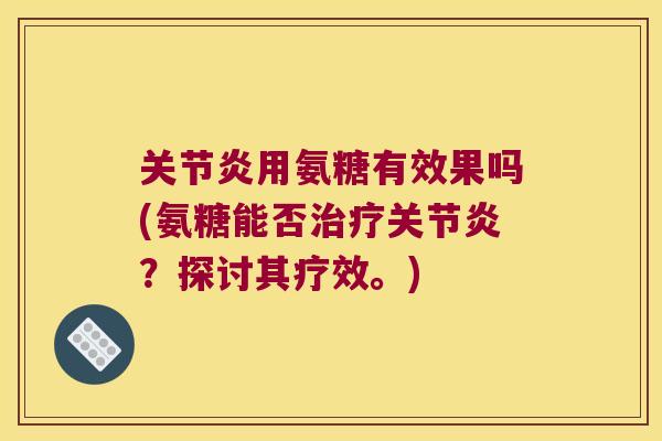 用氨糖有效果吗(氨糖能否?探讨其疗效。) 用氨糖有效果吗(氨糖能否?探讨其疗效。)