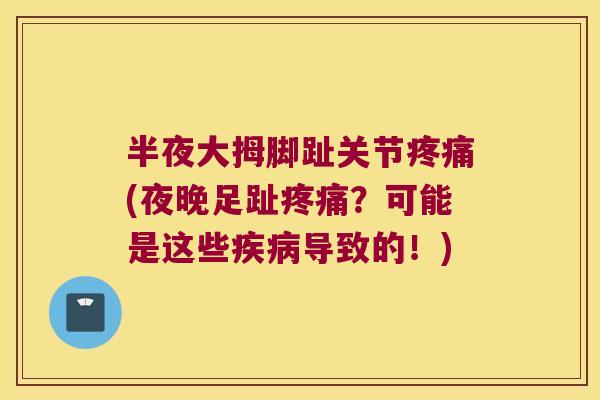 半夜大拇脚趾关节(夜晚足趾？可能是这些导致的！)
