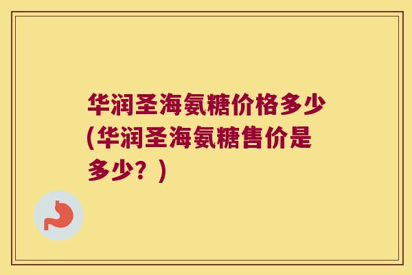 华润圣海氨糖价格多少(华润圣海氨糖售价是多少?) 华润圣海氨糖价格多少(华润圣海氨糖售价是多少?)