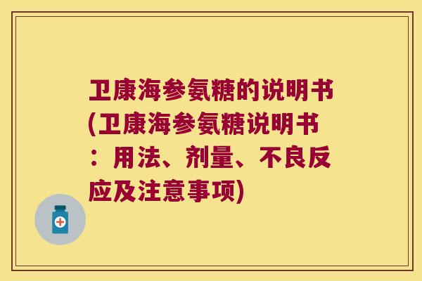 卫康海参氨糖的说明书(卫康海参氨糖说明书:用法、剂量、不良反应及注意事项) 卫康海参氨糖的说明书(卫康海参氨糖说明书:用法、剂量、不良反应及注意事项)