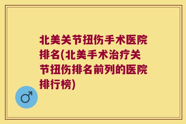 北美关节扭伤手术医院排名(北美手术关节扭伤排名前列的医院排行榜)
