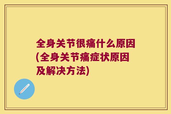 全身关节很痛什么原因(全身关节痛症状原因及解决方法) 全身关节很痛什么原因(全身关节痛症状原因及解决方法)