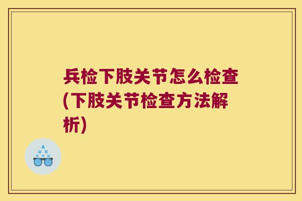 兵检下肢关节怎么检查(下肢关节检查方法解析)