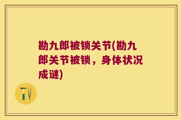 勘九郎被锁关节(勘九郎关节被锁，身体状况成谜)