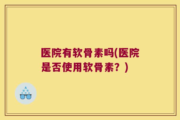医院有软骨素吗(医院是否使用软骨素?) 医院有软骨素吗(医院是否使用软骨素?)