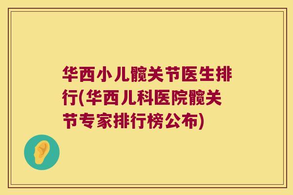 华西小儿髋关节医生排行(华西儿科医院髋关节专家排行榜公布)