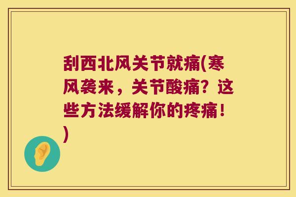 刮西北风关节就痛(寒风袭来,关节酸痛?这些方法缓解你的!) 刮西北风关节就痛(寒风袭来,关节酸痛?这些方法缓解你的!)