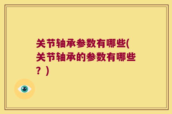 关节轴承参数有哪些(关节轴承的参数有哪些?) 关节轴承参数有哪些(关节轴承的参数有哪些?)