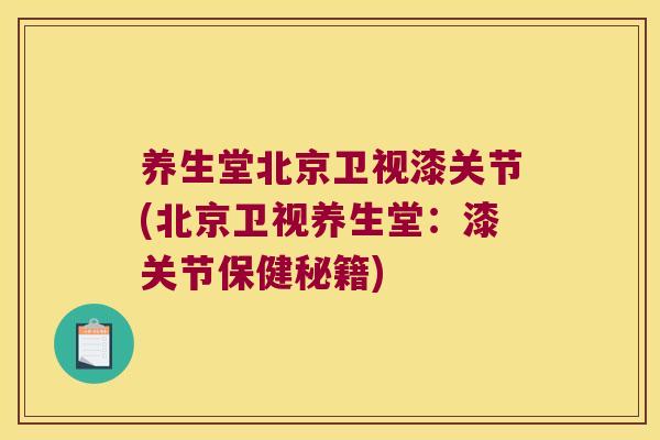 养生堂北京卫视漆关节(北京卫视养生堂：漆关节保健秘籍)