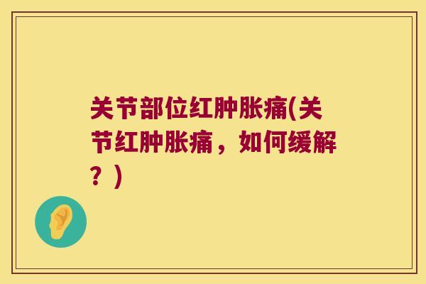 关节部位红痛(关节红痛,如何缓解?) 关节部位红痛(关节红痛,如何缓解?)