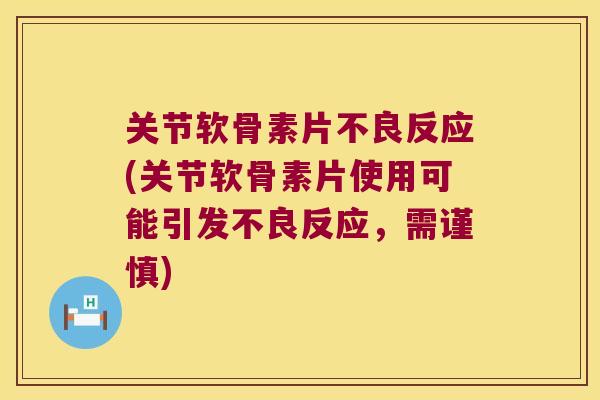 关节软骨素片不良反应(关节软骨素片使用可能引发不良反应,需谨慎) 关节软骨素片不良反应(关节软骨素片使用可能引发不良反应,需谨慎)
