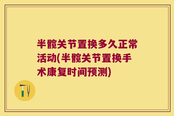 半髋关节置换多久正常活动(半髋关节置换手术康复时间预测) 半髋关节置换多久正常活动(半髋关节置换手术康复时间预测)