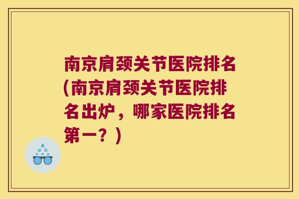 南京肩颈关节医院排名(南京肩颈关节医院排名出炉，哪家医院排名第一？)