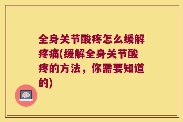 全身关节酸疼怎么缓解(缓解全身关节酸疼的方法,你需要知道的) 全身关节酸疼怎么缓解(缓解全身关节酸疼的方法,你需要知道的)