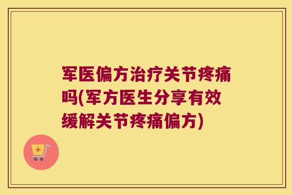 军医偏方关节吗(军方医生分享有效缓解关节偏方) 军医偏方关节吗(军方医生分享有效缓解关节偏方)