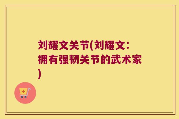 刘耀文关节(刘耀文：拥有强韧关节的武术家)